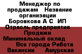 Менеджер по продажам › Название организации ­ Боровкова А.С, ИП › Отрасль предприятия ­ Продажи › Минимальный оклад ­ 23 000 - Все города Работа » Вакансии   . Амурская обл.,Архаринский р-н